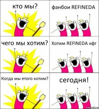 кто мы? фанбои REFINEDA чего мы хотим? Хотим REFINEDA кфг Когда мы етого хотим? сегодня!