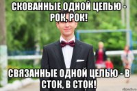 скованные одной цепью - рок, рок! связанные одной целью - в сток, в сток!