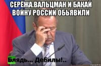 серёжа.вальцман и бакай войну россии обьявили 