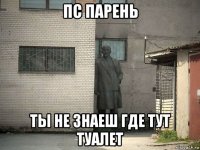 пс парень ты не знаеш где тут туалет