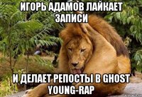 игорь адамов лайкает записи и делает репосты в ghost young-rap