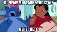 почему мы такие толстые денег нет()