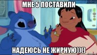 мне 5 поставили надеюсь не жирную))()