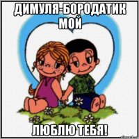 димуля-бородатик мой люблю тебя!