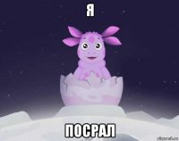 я посрал