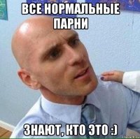 все нормальные парни знают, кто это :)