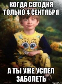 когда сегодня только 4 сентября а ты уже успел заболеть