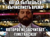 когда пытаешься вычислисть время которое не засчитает timetracker