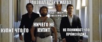 Позвал всех в магаз Купит что то Ничего не купит Будет смотреть в магазине дом 2 Не понимает что происходит