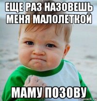 еще раз назовешь меня малолеткой маму позову