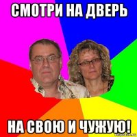 смотри на дверь на свою и чужую!