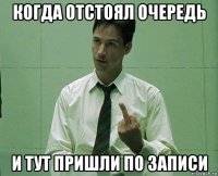 когда отстоял очередь и тут пришли по записи