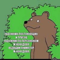 художник-постановщик
И.Трусов
художник по персонажам
М.Нефёдова
ведущий аниматор
М.Нефёдова