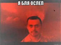 я бля ослеп 