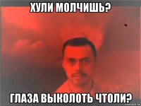 хули молчишь? глаза выколоть чтоли?
