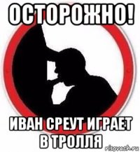 осторожно! иван среут играет в тролля