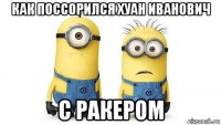 как поссорился хуан иванович с ракером