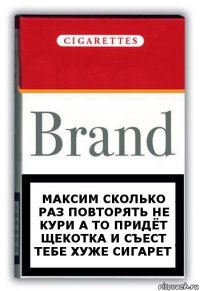 Максим сколько раз повторять не кури а то придёт щекотка и съест тебе хуже сигарет