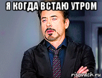 я когда встаю утром 