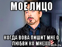 мое лицо когда вова пишит мне о любви ко мне))))