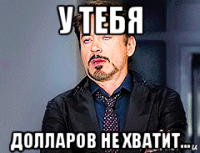 у тебя долларов не хватит...
