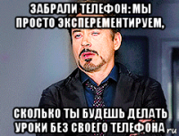 забрали телефон: мы просто эксперементируем, сколько ты будешь делать уроки без своего телефона
