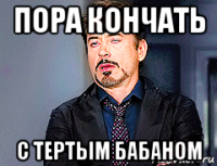 пора кончать с тертым бабаном