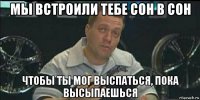 мы встроили тебе сон в сон чтобы ты мог выспаться, пока высыпаешься