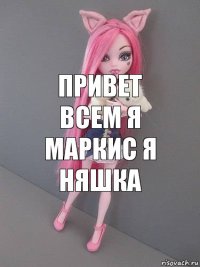 привет всем я маркис я няшка