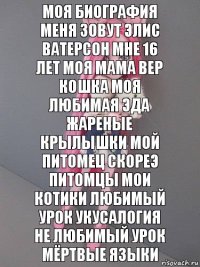 Моя биография меня зовут Элис Ватерсон мне 16 лет моя мама вер кошка моя любимая эда жареные крылышки мой питомец скореэ питомцы мои котики любимый урок укусалогия не любимый урок мёртвые языки