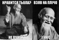 Нравится тьола? Не очкуй Взяв на плічо І уніс