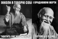 Інколи я говорю собі "Хватить уже жерти вася!" І продовжую жерти Потому шо я Діма.