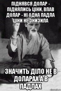 піднявся долар - піднялись ціни, впав долар - ні одна падла ціни не знизила значить діло не в доларах а в падлах