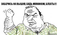 Заберись на вышку, будь мужиком, БЛЕАТЬ!!!