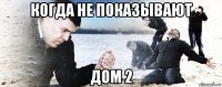 когда не показывают дом 2