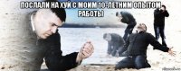 послали на хуй с моим 10-летним опытом работы 