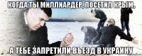 когда ты миллиардер, посетил крым, а тебе запретили въезд в украину