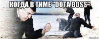 когда в тиме "dota boss" 