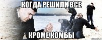 когда решили все кроме комбы