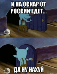 и на оскар от россии едет... да ну нахуй