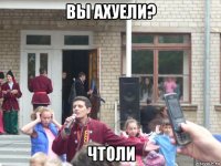 вы ахуели? чтоли