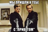 мы пришли к тебе с "приветом"