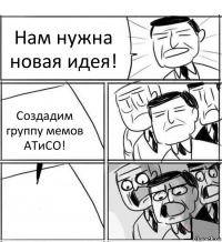 Нам нужна новая идея! Создадим группу мемов АТиСО! 