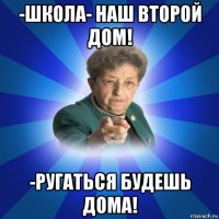 -школа- наш второй дом! -ругаться будешь дома!