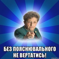  без пояснювального не вертатись!