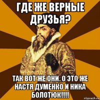 где же верные друзья? так вот же они. о это же настя думенко и ника болотюк!!!!