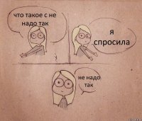 что такое с не надо так я спросила не надо так