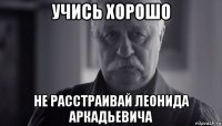 учись хорошо не расстраивай леонида аркадьевича