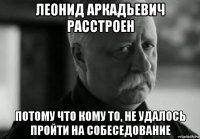 леонид аркадьевич расстроен потому что кому то, не удалось пройти на собеседование