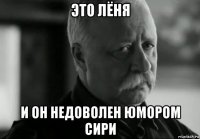 это лёня и он недоволен юмором сири